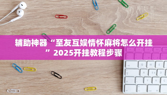 辅助神器“至友互娱情怀麻将怎么开挂”2025开挂教程步骤 辅助神器“至友互娱情怀麻将怎么开挂”2025开挂教程步骤