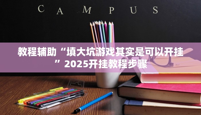 教程辅助“填大坑游戏其实是可以开挂”2025开挂教程步骤