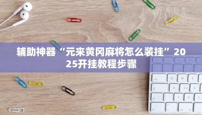 辅助神器“元来黄冈麻将怎么装挂”2025开挂教程步骤 辅助神器“元来黄冈麻将怎么装挂”2025开挂教程步骤