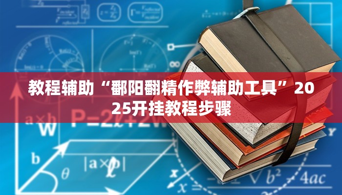 教程辅助“鄱阳翻精作弊辅助工具”2025开挂教程步骤