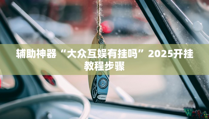 辅助神器“大众互娱有挂吗”2025开挂教程步骤
