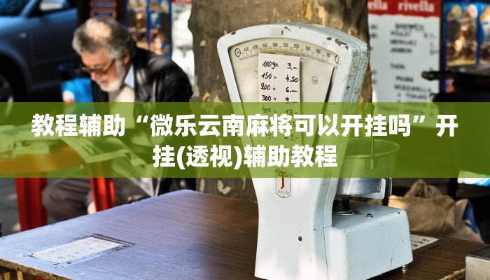 教程辅助“微乐云南麻将可以开挂吗”开挂(透视)辅助教程 教程辅助“微乐云南麻将可以开挂吗”开挂(透视)辅助教程