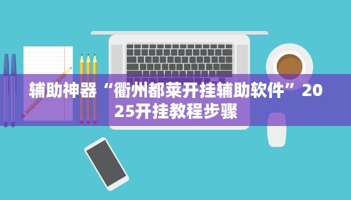 辅助神器“衢州都莱开挂辅助软件”2025开挂教程步骤