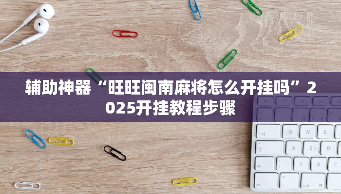 辅助神器“旺旺闽南麻将怎么开挂吗”2025开挂教程步骤