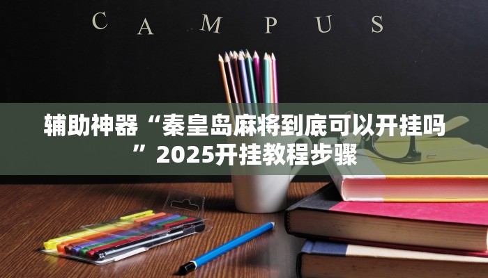 辅助神器“秦皇岛麻将到底可以开挂吗”2025开挂教程步骤 辅助神器“秦皇岛麻将到底可以开挂吗”2025开挂教程步骤