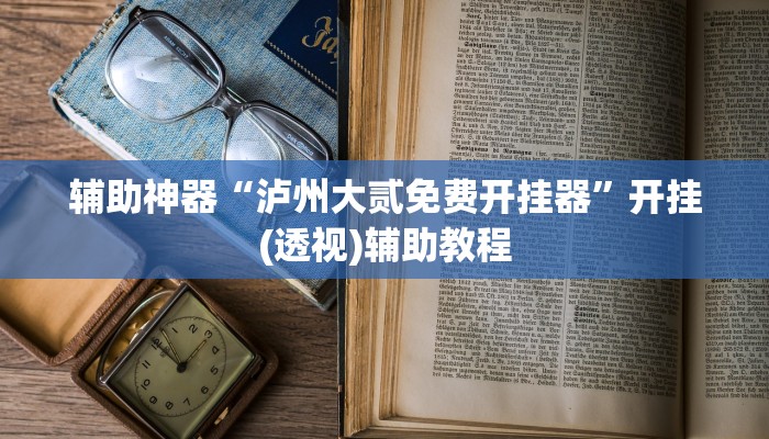 辅助神器“泸州大贰免费开挂器”开挂(透视)辅助教程 辅助神器“泸州大贰免费开挂器”开挂(透视)辅助教程