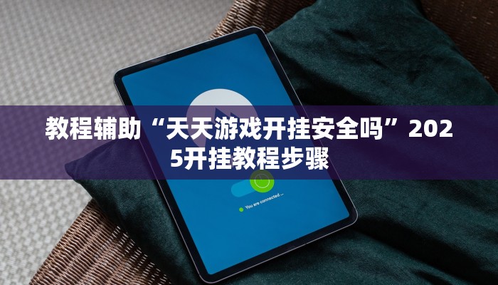 教程辅助“天天游戏开挂安全吗”2025开挂教程步骤 教程辅助“天天游戏开挂安全吗”2025开挂教程步骤