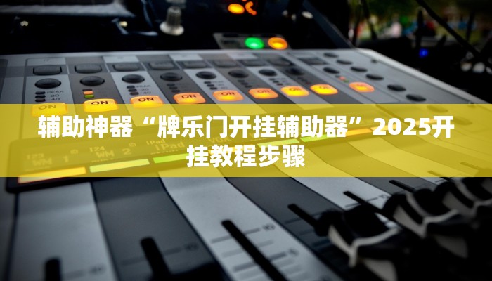 辅助神器“牌乐门开挂辅助器”2025开挂教程步骤