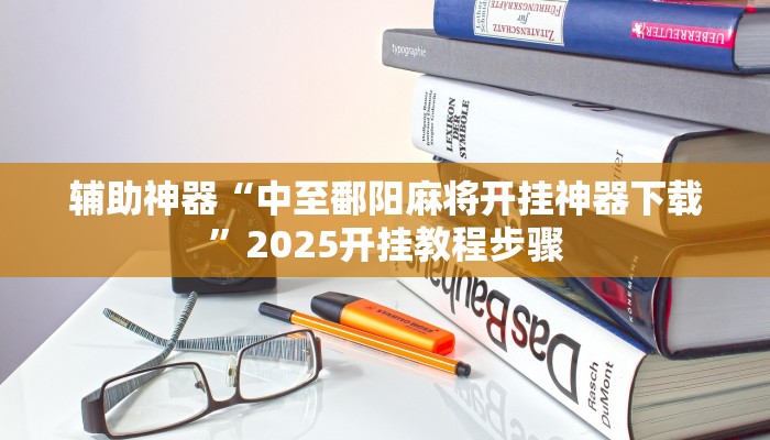 辅助神器“中至鄱阳麻将开挂神器下载”2025开挂教程步骤