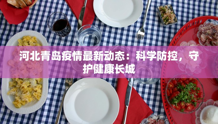 河北青岛疫情最新动态：科学防控，守护健康长城
