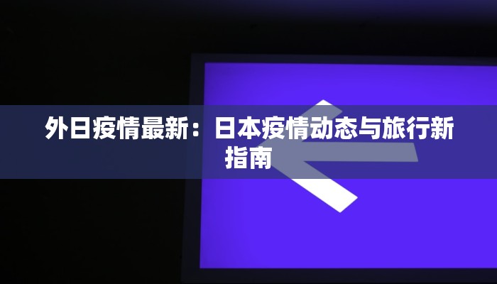 外日疫情最新：日本疫情动态与旅行新指南