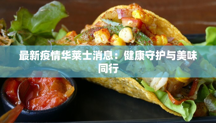最新疫情华莱士消息:健康守护与美味同行 最新疫情华莱士消息:健康守护与美味同行