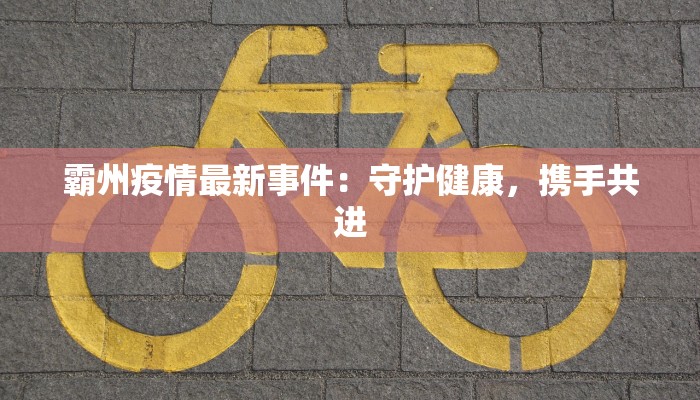 霸州疫情最新事件:守护健康,携手共进 霸州疫情最新事件:守护健康,携手共进