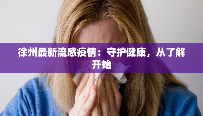 徐州最新流感疫情:守护健康,从了解开始 徐州最新流感疫情:守护健康,从了解开始
