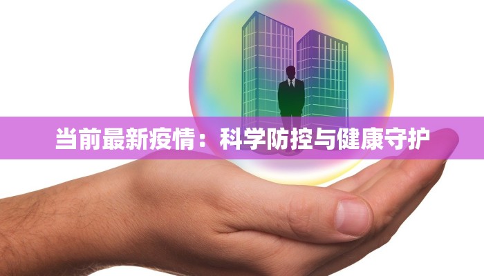 当前最新疫情:科学防控与健康守护 当前最新疫情:科学防控与健康守护