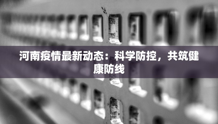 河南疫情最新动态:科学防控,共筑健康防线 河南疫情最新动态:科学防控,共筑健康防线
