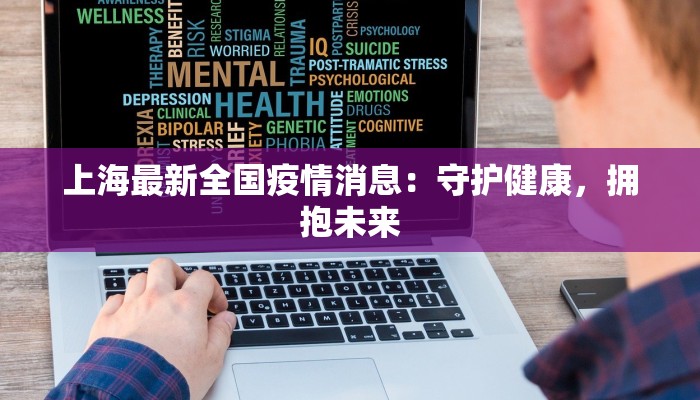 上海最新全国疫情消息:守护健康,拥抱未来 上海最新全国疫情消息:守护健康,拥抱未来