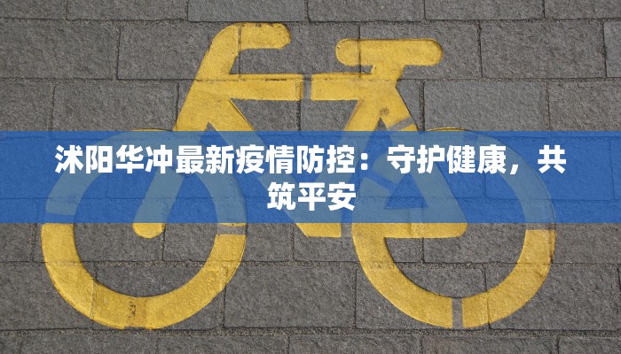 沭阳华冲最新疫情防控:守护健康,共筑平安 沭阳华冲最新疫情防控:守护健康,共筑平安