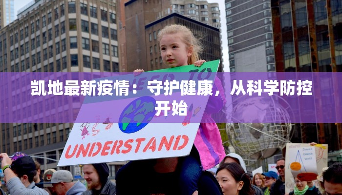 凯地最新疫情:守护健康,从科学防控开始 凯地最新疫情:守护健康,从科学防控开始