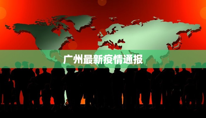 广州最新疫情通报 广州最新疫情通报