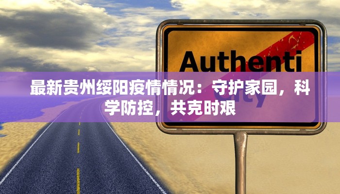 最新贵州绥阳疫情情况:守护家园,科学防控,共克时艰 最新贵州绥阳疫情情况:守护家园,科学防控,共克时艰