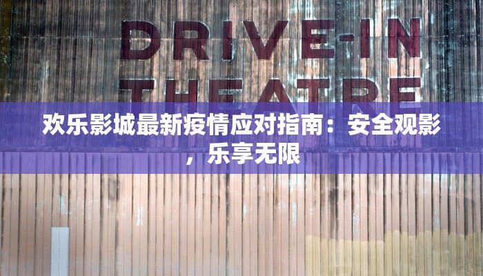 欢乐影城最新疫情应对指南:安全观影,乐享无限 欢乐影城最新疫情应对指南:安全观影,乐享无限
