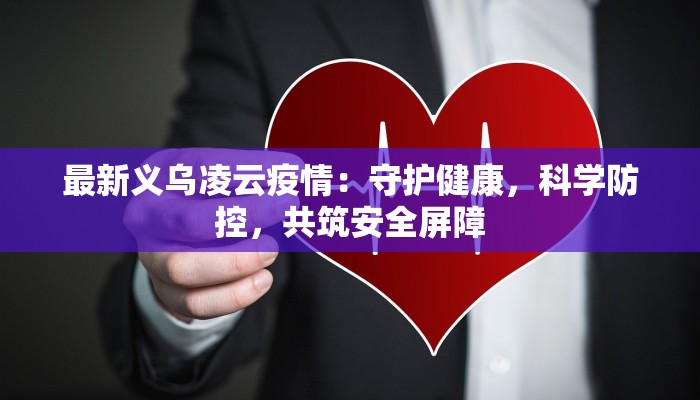 最新义乌凌云疫情:守护健康,科学防控,共筑安全屏障 最新义乌凌云疫情:守护健康,科学防控,共筑安全屏障
