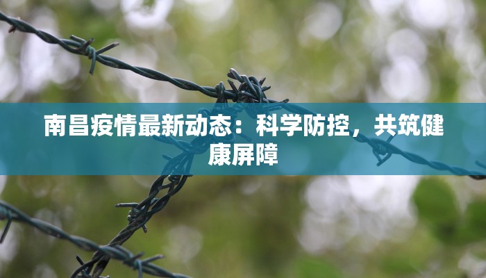 南昌疫情最新动态:科学防控,共筑健康屏障 南昌疫情最新动态:科学防控,共筑健康屏障