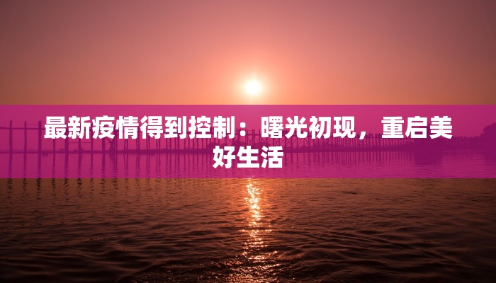最新疫情得到控制:曙光初现,重启美好生活 最新疫情得到控制:曙光初现,重启美好生活