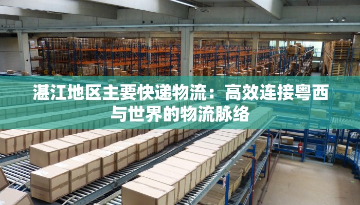 湛江地区主要快递物流：高效连接粤西与世界的物流脉络