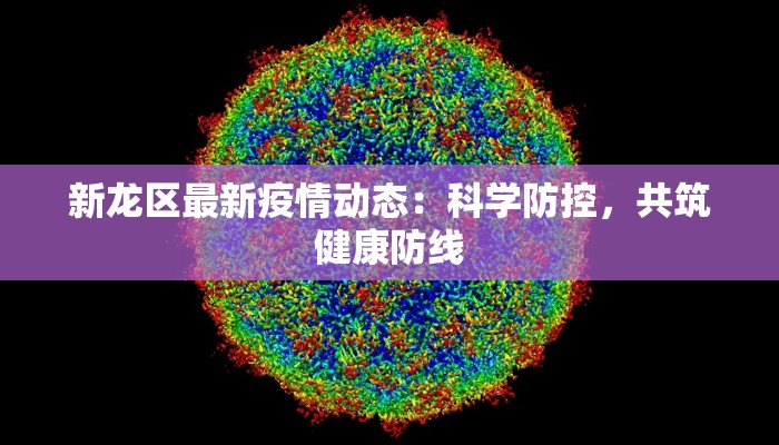 新龙区最新疫情动态:科学防控,共筑健康防线 新龙区最新疫情动态:科学防控,共筑健康防线