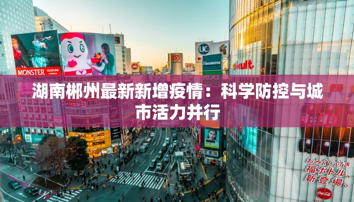 湖南郴州最新新增疫情：科学防控与城市活力并行