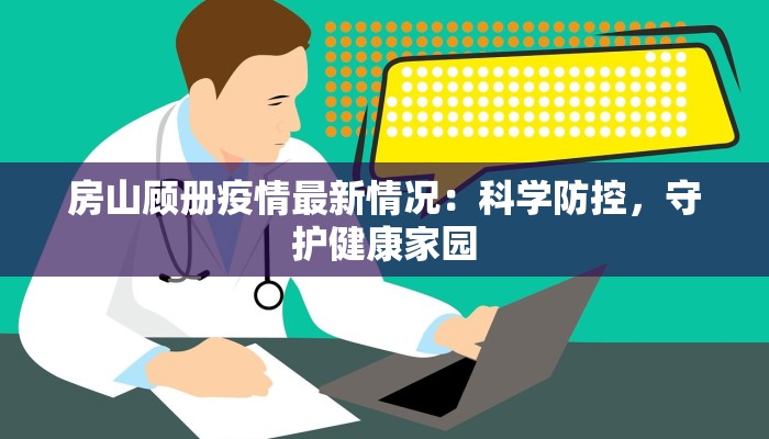 房山顾册疫情最新情况：科学防控，守护健康家园